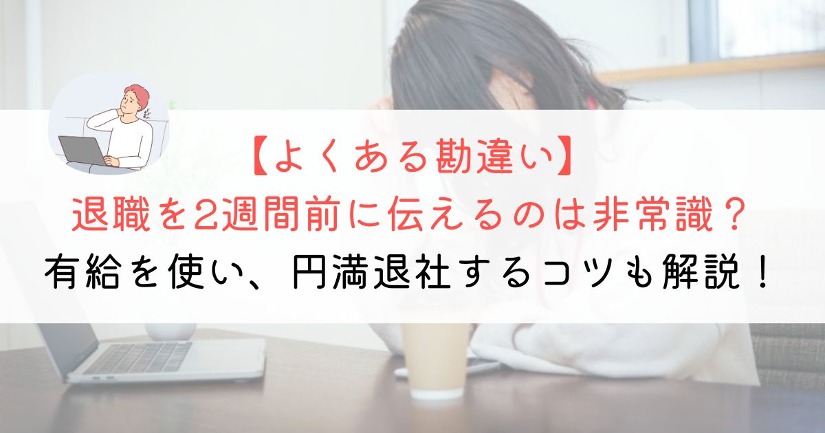 退職を2週間前に伝えるのは非常識？確実＆円満退職する方法