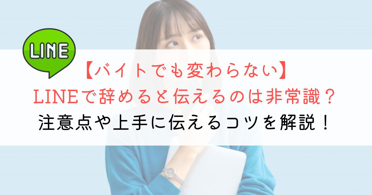 アルバイトでもLINEで辞めるのは非常識？確実＆円満退職する方法