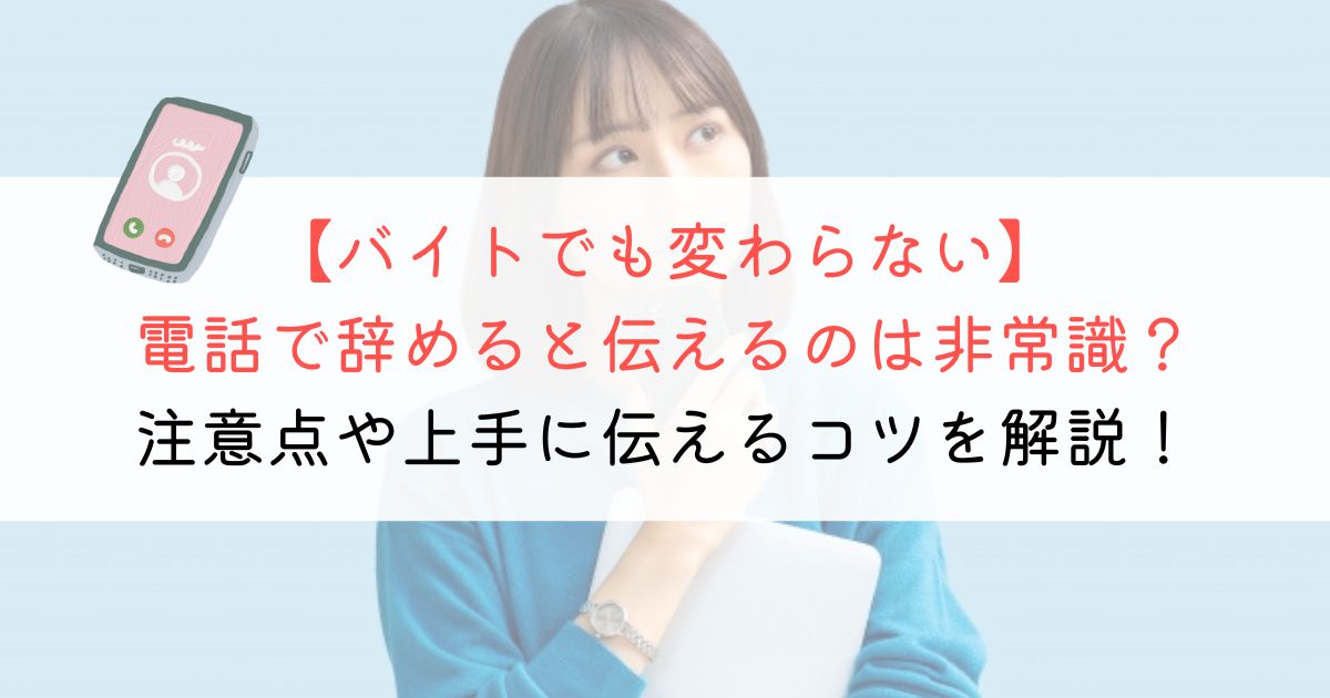 アルバイトでも電話で辞めるのは非常識？確実＆円満退職する方法