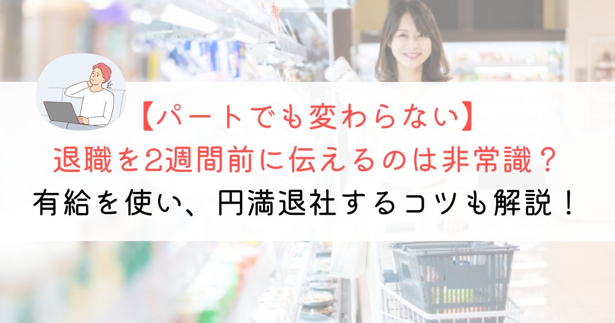 パートで退職を2週間前に伝えるのは非常識？確実＆円満退職する方法