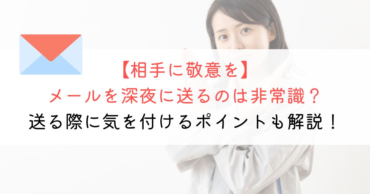 ビジネスメールを深夜(夜中)に送るのは非常識？送る際に気を付けるポイントも解説！