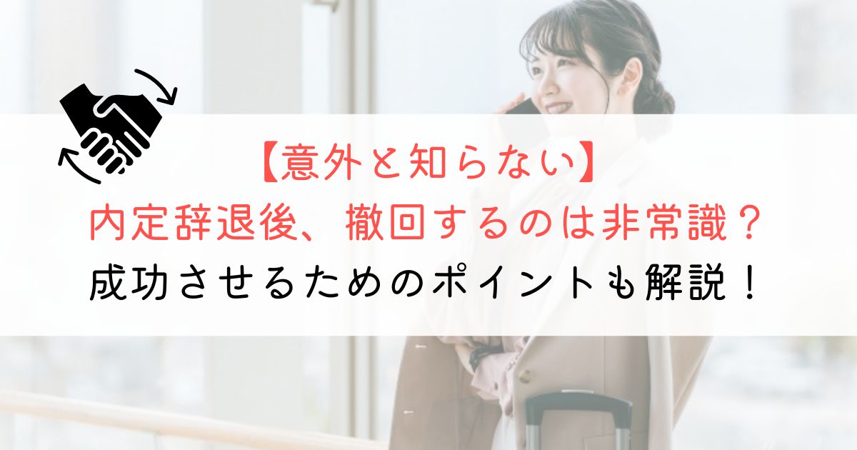 内定辞退の撤回は非常識？成功させるためのポイントも解説！