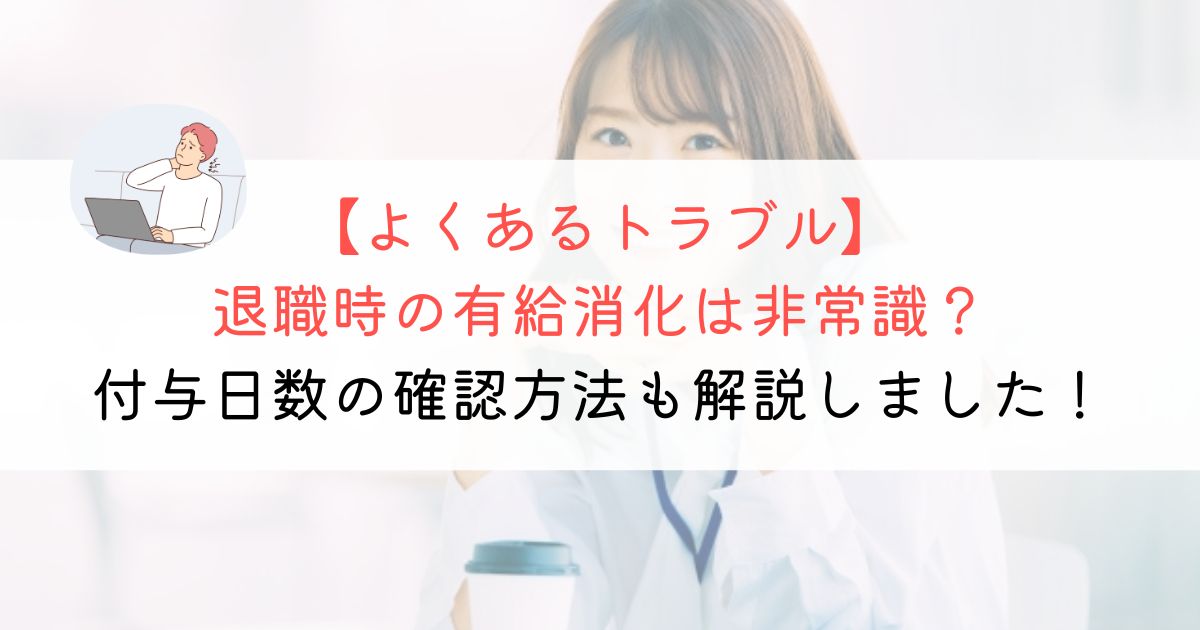 退職時の有給消化は非常識？付与日数の確認方法も解説！